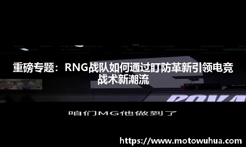 重磅专题：RNG战队如何通过盯防革新引领电竞战术新潮流