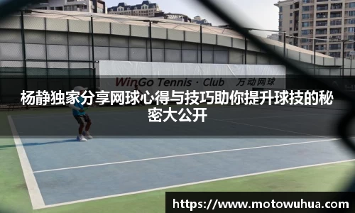 杨静独家分享网球心得与技巧助你提升球技的秘密大公开